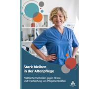 Stark bleiben in der Altenpflege: Praktische Methoden gegen Stress und Erschöpfung von Pflegefachkräften