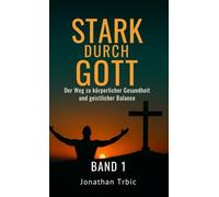 Stark durch Gott: Der Weg zu Körperlicher Gesundheit und geistlicher Balance