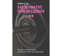Stark & Fit: Das ultimative Fitness-Logbuch - Trainingstagebuch, Workoutplaner, Gym Notizbuch für Krafttraining, Bodybuilding, Workout. Mit Kalender, Fortschrittracker, Routinenplaner uvm.