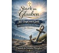 Stark im Glauben - 30 Tage mit Gott Eine Gebetsreise für dein Herz - für Männer: Gebetstagebuch für Männer mit Andachten, Bibelversen und Platz für persönliche Gedanken