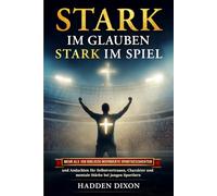 Stark im Glauben. Stark im Spiel: Mehr als 100 biblisch inspirierte Sportgeschichten und Andachten für Selbstvertrauen, Charakter und mentale Stärke bei jungen Sportlern