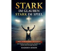 Stark im Glauben. Stark im Spiel: Mehr als 100 biblisch inspirierte Sportgeschichten und Andachten für Selbstvertrauen, Charakter und mentale Stärke bei jungen Sportlern