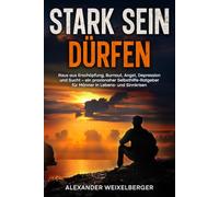 Stark sein dürfen: Raus aus Erschöpfung, Burnout, Angst, Depression und Sucht. Ein praxisnaher Selbsthilfe-Ratgeber für Männer in Lebens-und Sinnkrisenn