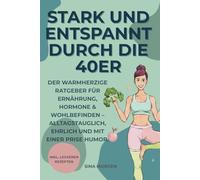 Stark und entspannt durch die 40er: Der warmherzige Ratgeber für Ernährung, Hormone & Wohlbefinden - alltagstauglich, ehrlich und mit einer Prise Humor