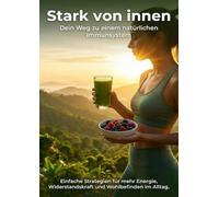 Stark von innen: Dein Weg zu einem natürlichen Immunsystem: Einfache Strategien für mehr Energie, Widerstandskraft und Wohlbefinden im Alltag.