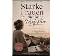 Starke Frauen brauchen keine Perfektion: Über Vereinbarkeit, Erschöpfung, Mutterschaft und die Rückkehr zu sich selbst