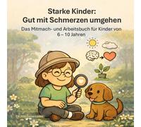 Starke Kinder: Gut mit Schmerzen umgehen: Das Mitmach- und Arbeitsbuch für Kinder von 6 bis 10 Jahren - Gefühle verstehen, Schmerzen bewältigen und Selbstvertrauen stärken