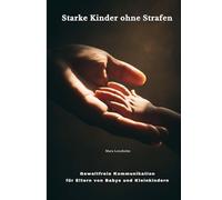Starke Kinder ohne Strafen: Gewaltfreie Kommunikation für Eltern von Babys und Kleinkindern