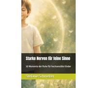 Starke Nerven für feine Sinne: 30 Momente der Ruhe für hochsensible Kinder