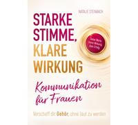 Starke Stimme, klare Wirkung: Kommunikation für Frauen: Verschaff dir Gehör, ohne laut zu werden - Lerne selbstbewusst zu sprechen, souverän aufzutreten und mit kluger Rhetorik zu überzeugen