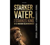 Starker Vater. Für ein starkes Kind. In 12 Wochen selbstbewusst - Erfolgs-, Erkenntnis- & Dankbarkeits-Journal
