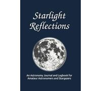 Starlight Reflections: An Astronomy Journal and Logbook for Amateur Astronomers and Stargazers