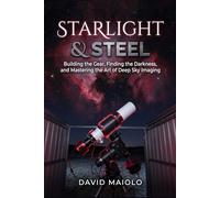 Starlight & Steel: Building the Gear, Finding the Darkness, and Mastering the Art of Deep Sky Imaging