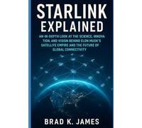 STARLINK EXPLAINED: An In-Depth Look at the Science, Innovation, and Vision Behind Elon Musk’s Satellite Empire and the Future of Global Connectivity