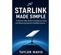 Starlink Made Simple: A Step-by-Step Guide to Setting Up, Using, and Mastering SpaceX’s Satellite Internet