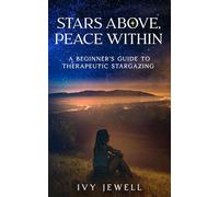 STARS ABOVE, PEACE WITHIN: A BEGINNERS' GUIDE TO THERAPEUTIC STARGAZING (Stargazing for the Soul)