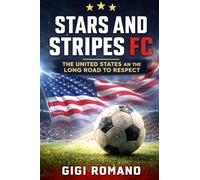 Stars and Stripes FC: The United States and the Long Road to Respect (Football Nations: Stories of Glory and Strife)