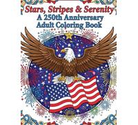 Stars, Stripes & Serenity: A 250th Anniversary Adult Coloring Book Celebrating America’s Freedom with Intricate Patriotic Designs, Historic Scenes, Mandalas, Flags, Eagles & Fireworks (1776-2026)
