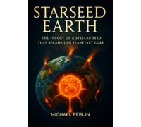 Starseed Earth: The Theory of a Stellar Seed that Became Our Planetary Core