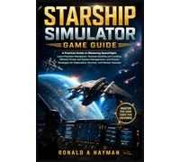 Starship Simulator Game Guide: A Practical Guide to Mastering Spaceflight: Learn Precision Navigation, Flawless Docking and Landing, Efficient Power ... Exploration, Survival, and Mission Success
