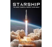 Starship: The Most Powerful Rocket Ever Built: How SpaceX Overcame Explosive Failures to Redefine the Future of Spaceflight