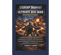 Starship Troopers Ultimate Bug War Meisterleitfaden:: Beste Waffen und Ausrüstungen, Basisbau-Meisterschaft, Jeden Bug-Typ und Schwäche, ... und Anfänger bis Profi-Dominanz