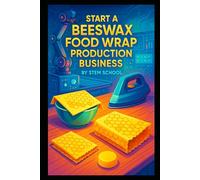 Start a Beeswax Food Wrap Production Business: Eco-Friendly Cling Wrap Alternative You Can Melt, Press & Package at Home