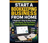 Start a Bookkeeping Business From Home: A Beginner’s Step-by-Step Guide to Get Clients, Set Your Prices, Create Profitable Packages (Remote Bookkeeping Business Series)