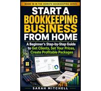 Start a Bookkeeping Business From Home: A Beginner’s Step-by-Step Guide to Get Clients, Set Your Prices, Create Profitable Packages (Remote Bookkeeping Business Series)