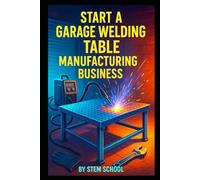 Start a Garage Welding Table Manufacturing Business: Build Compact, Foldable Welding Tables Perfect for Home Welders and Hobbyists