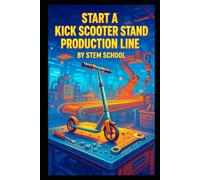 Start a Kick Scooter Stand Production Line: How to Build, Sell and Profit from Lightweight Storage Stands for Kids’ Scooters