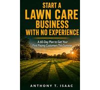 START A LAWN CARE BUSINESS WITH NO EXPERIENCE: A 60-Day Plan to Get Your First Paying Customers This Summer