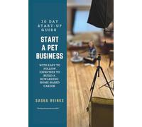 Start A Pet Business 30 Day Startup Guide: With Easy to Follow Exercises to Build a Rewarding Home-Based Career