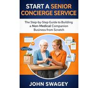 START A SENIOR CONCIERGE SERVICE: The Step-by-Step Guide to Building a Non-Medical Companion Business from Scratch