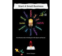 Start A Small Business: From Business Idea To Scaling Up To Six Figures and Beyond