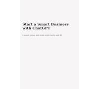 Start A Smart Business With ChatGPT: Launch, grow, and scale with clarity and AI