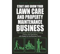 Start and Grow Your Lawn Care and Property Maintenance Business: The Complete Practical Guide to Pricing, Clients, and Operations - With Ready-to-Use Business Forms