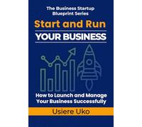 Start and Run Your Business: A Practical Guide to Launching and Managing Your Business Successfully: 3 (The Business Startup Blueprint)