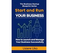Start and Run Your Business: A Practical Guide to Launching and Managing Your Business Successfully (The Business Startup Blueprint Series)
