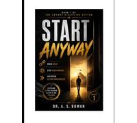 Start Anyway: Break Delay, Stop Overthinking, and Begin Action Immediately (The Anyway Discipline System)