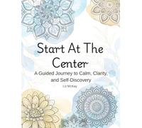Start At The Center: A Guided Journey to Calm, Clarity, and Self-Discovery