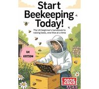 Start Beekeeping Today: The UK Beginner's Handbook To Raising Bee's One Hive At A Time