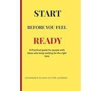 Start before you feel Ready: A Practical guide for people with ideas who keep waiting for the right time