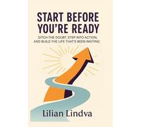 Start Before You're Ready: Ditch the Doubt, Step Into Action, and Build the Life That’s Been Waiting (The Life Transformation Series)