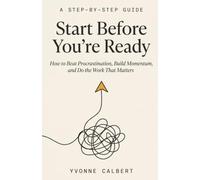 Start Before You're Ready: How to Beat Procrastination, Build Momentum, and Do The Work That Matters