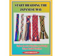 START BRAIDING THE JAPANESE WAY: Explore the Art of Kumihimo and Design Unique Braided Creations