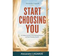 START CHOOSING YOU: 111 Wake-Up Calls to Stop Pleasing Everyone and Start Choosing Yourself