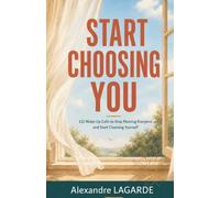 START CHOOSING YOU: 111 Wake-Up Calls to Stop Pleasing Everyone and Start Choosing Yourself