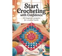 Start Crocheting with Confidence: 60 Beginner Projects for Creative Hands