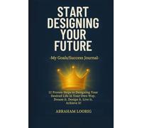 START DESIGNING YOUR FUTURE-My Goals/Success Journal: “12 Proven Steps to Designing Your Desired Life in Your Own Way! Dream it. Design it. Live it. Achieve it”